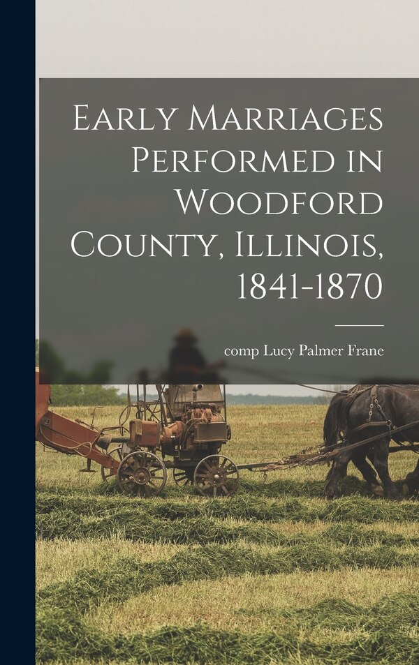 Early Marriages Performed in Woodford County Illinois 1841-1870 by Lucy Palmer Comp Frane, Hardcover | Indigo Chapters