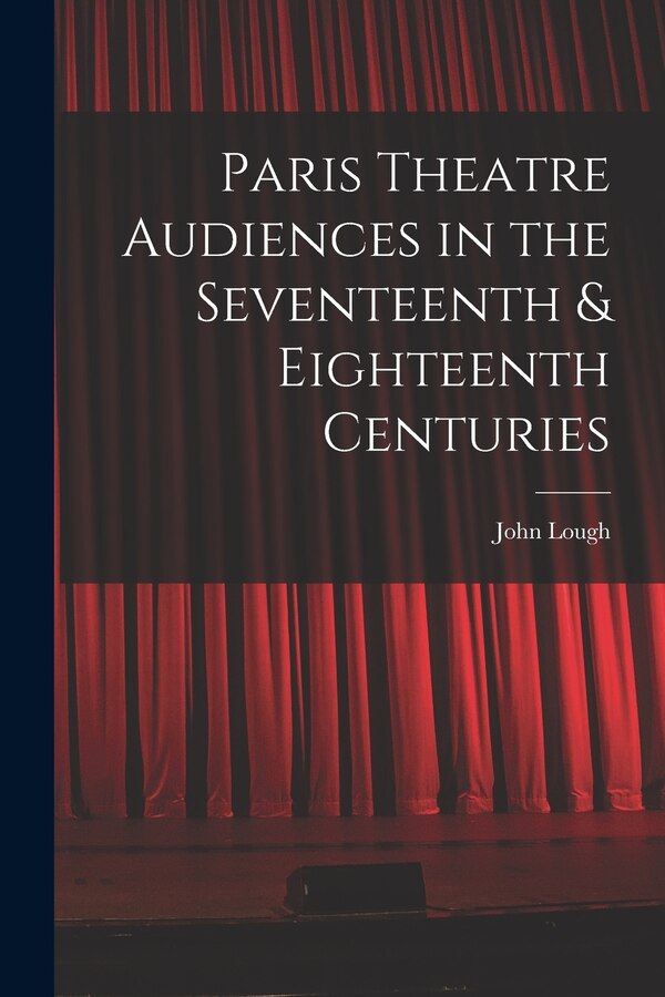 Paris Theatre Audiences in the Seventeenth & Eighteenth Centuries by John Lough, Paperback | Indigo Chapters