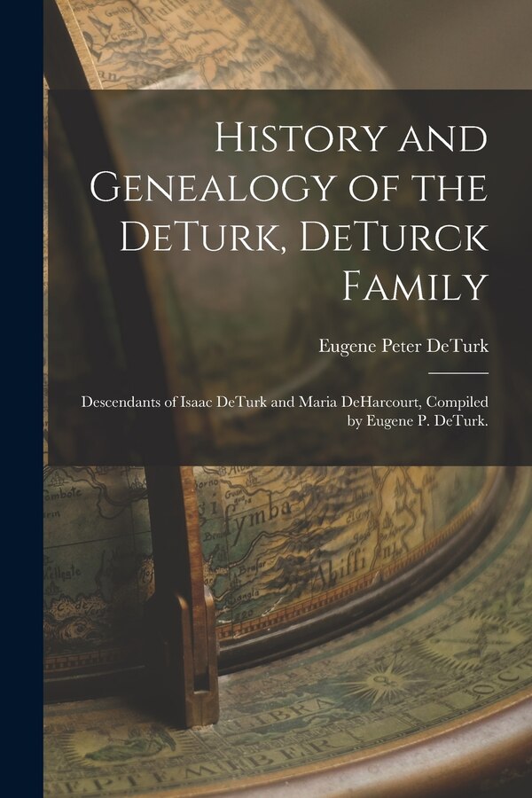 History and Genealogy of the DeTurk DeTurck Family; Descendants of Isaac DeTurk and Maria DeHarcourt Compiled by Eugene P. DeTurk | Indigo Chapters