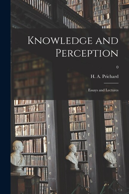 Knowledge and Perception; Essays and Lectures; 0 by H a (Harold Arthur) 1871 Prichard, Paperback | Indigo Chapters