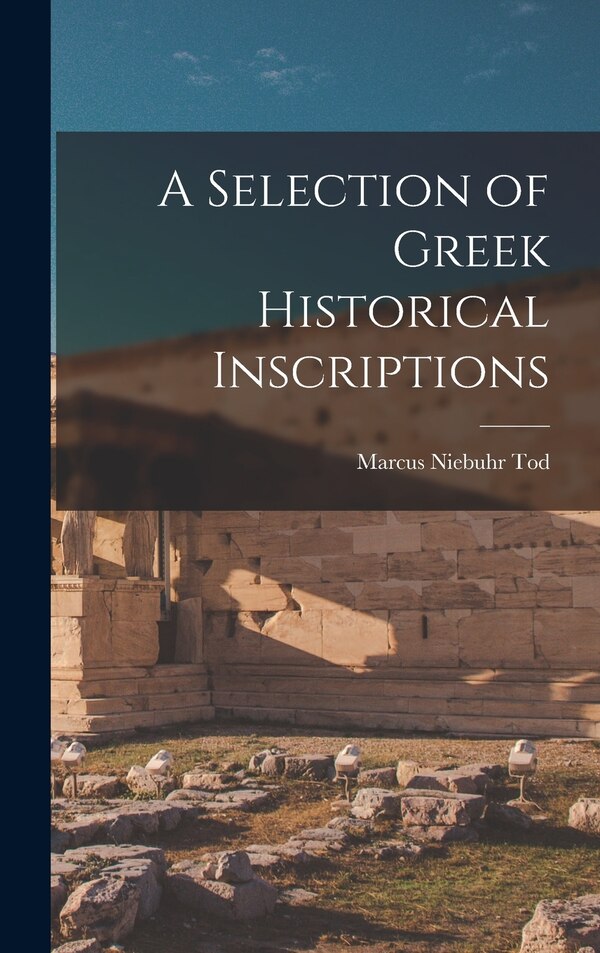 A Selection of Greek Historical Inscriptions by Marcus Niebuhr 1878-1974 Tod, Hardcover | Indigo Chapters