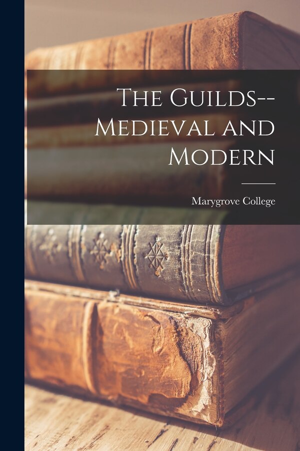 The Guilds - medieval and Modern by Marygrove College, Paperback | Indigo Chapters