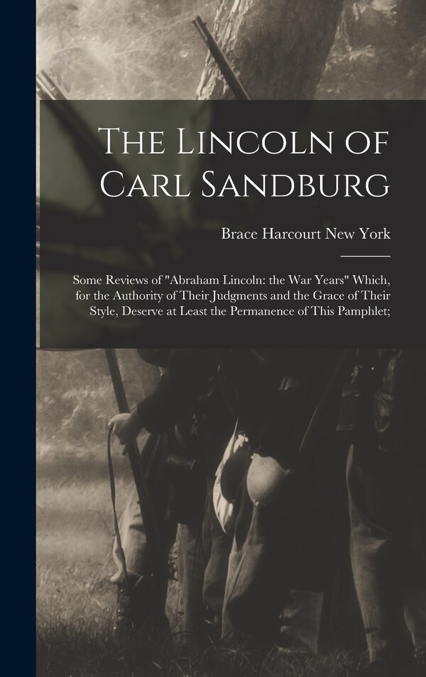 The Lincoln of Carl Sandburg; Some Reviews of "Abraham Lincoln by Harcourt Brace New York, Hardcover | Indigo Chapters
