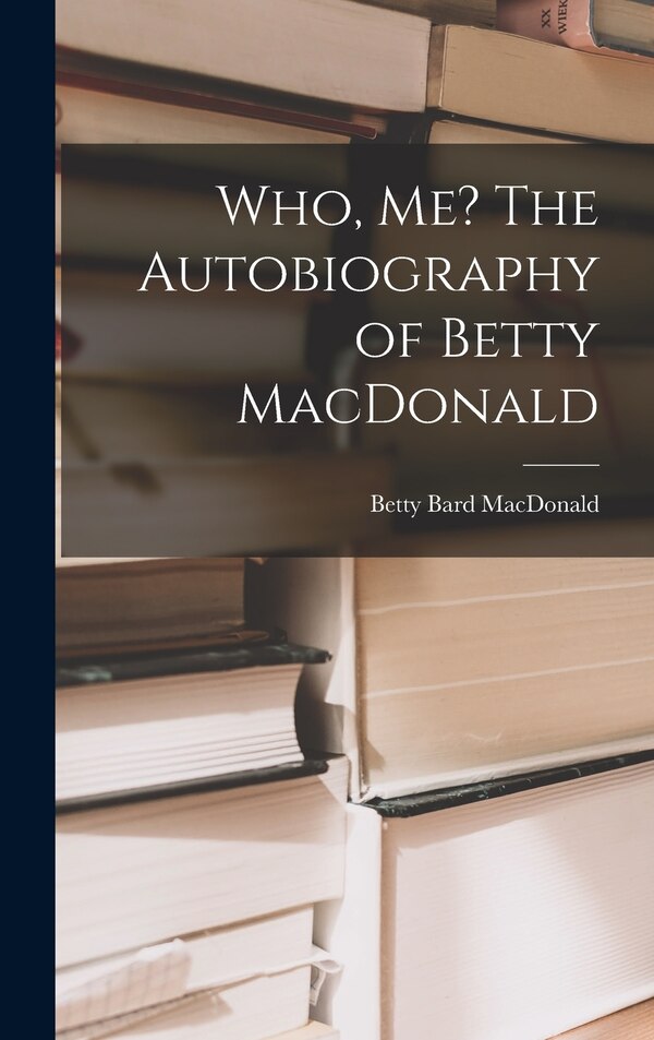 Who Me? The Autobiography of Betty MacDonald by Betty Bard MacDonald, Hardcover | Indigo Chapters