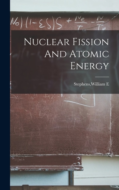 Nuclear Fission And Atomic Energy by William E Stephens, Hardcover | Indigo Chapters