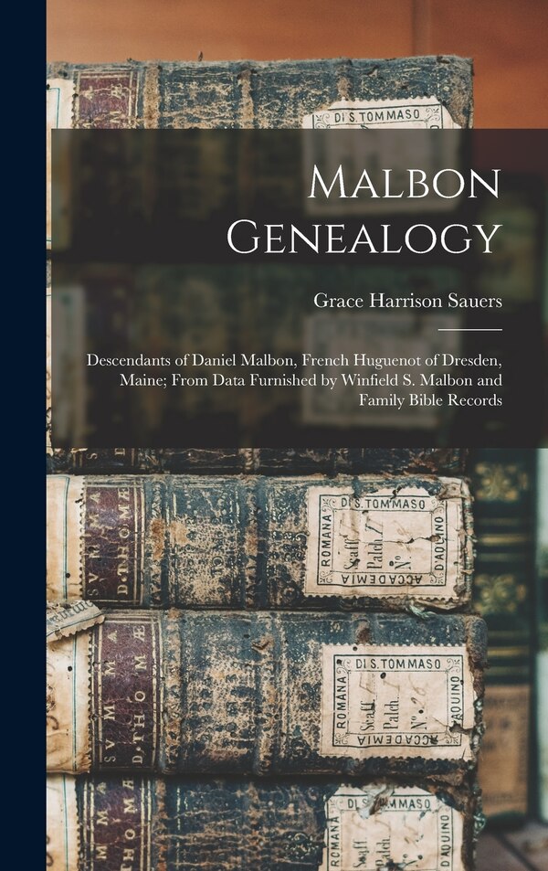 Malbon Genealogy; Descendants of Daniel Malbon French Huguenot of Dresden Maine; From Data Furnished by Winfield S. Malbon and Family
