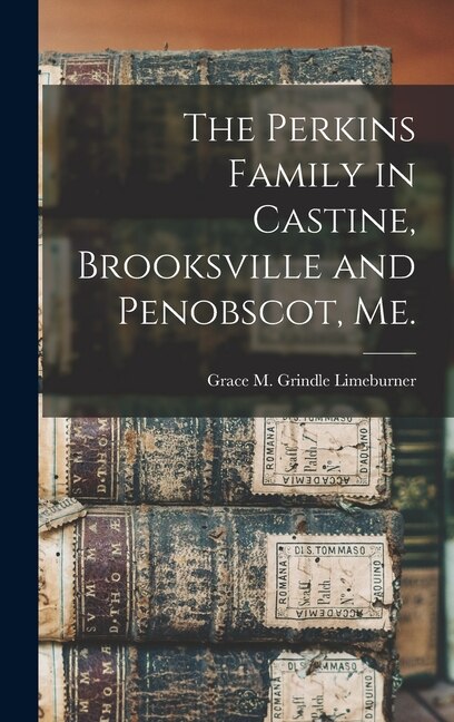 The Perkins Family in Castine Brooksville and Penobscot Me by Grace M Grindle B 1880 Limeburner, Hardcover | Indigo Chapters