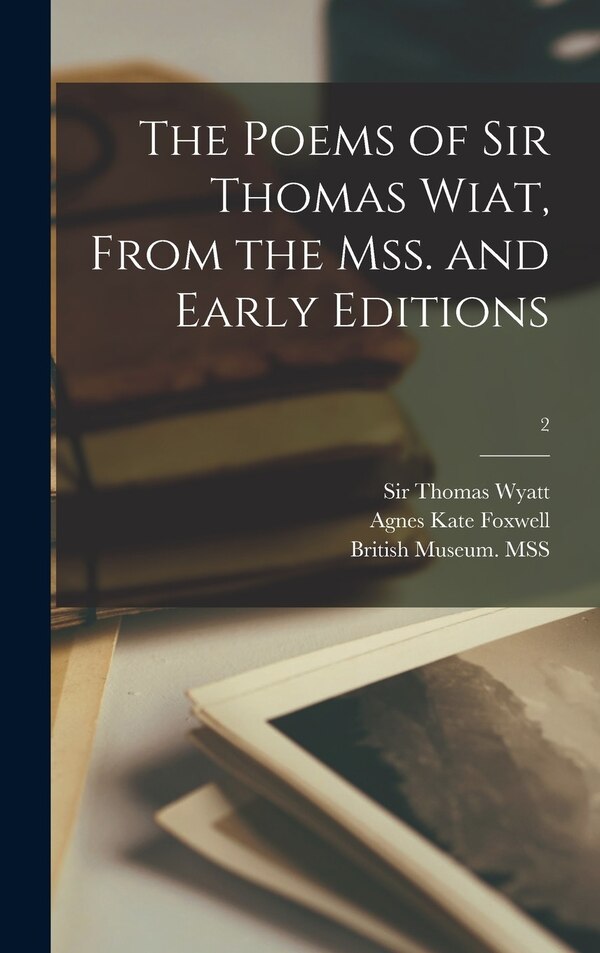 The Poems of Sir Thomas Wiat From the Mss. and Early Editions; 2 by Agnes Kate Foxwell, Hardcover | Indigo Chapters