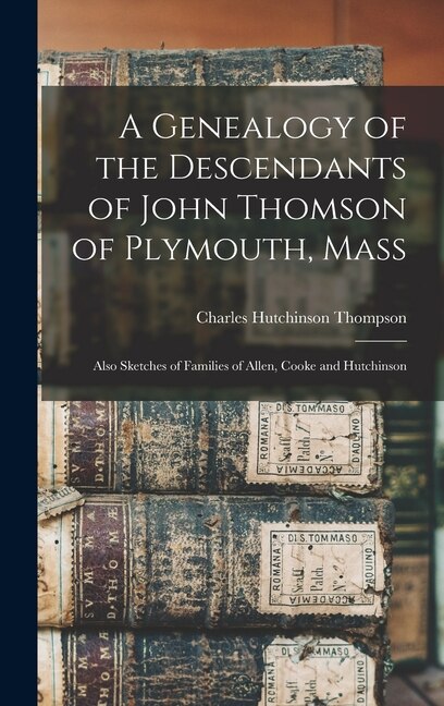 A Genealogy of the Descendants of John Thomson of Plymouth Mass by Charles Hutchinson B 1838 Thompson, Hardcover | Indigo Chapters