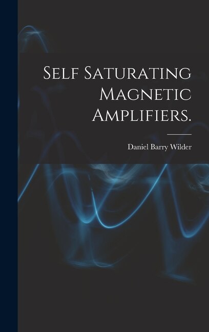 Self Saturating Magnetic Amplifiers by Daniel Barry Wilder, Hardcover | Indigo Chapters