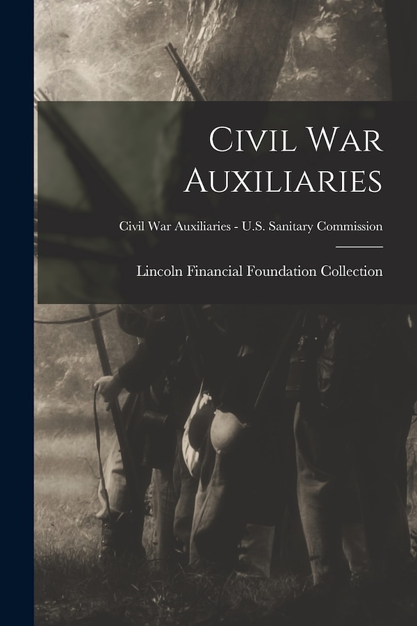 Civil War Auxiliaries; Civil War Auxiliaries - U.S. Sanitary Commission by Lincoln Financial Foundation Collection, Paperback | Indigo Chapters