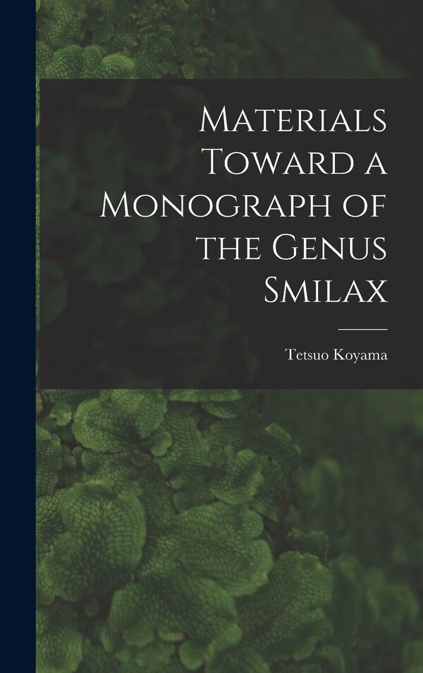 Materials Toward a Monograph of the Genus Smilax by Tetsuo 1935- Koyama, Hardcover | Indigo Chapters