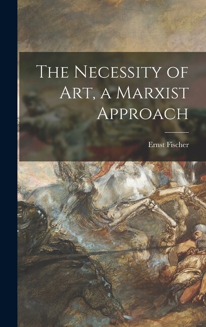 The Necessity of Art a Marxist Approach by Ernst 1899-1972 Fischer, Hardcover | Indigo Chapters