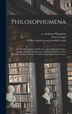 Philosophumena; or The Refutation of All Heresies Formerly Attributed to Origen but Now to Hippolytus Bishop and Martyr Who Flourished