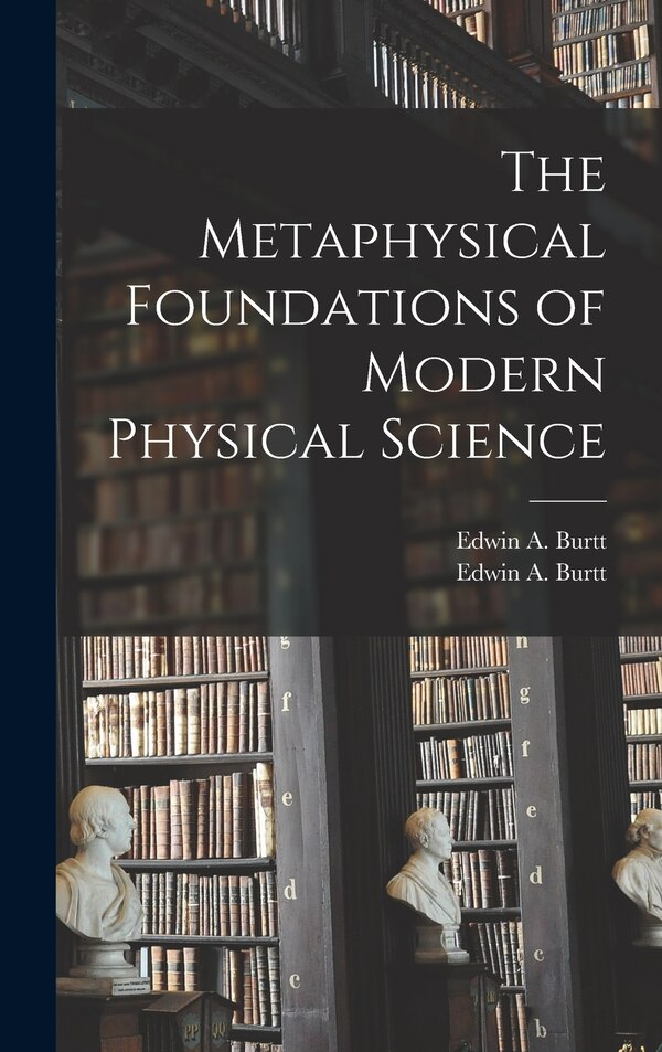 The Metaphysical Foundations of Modern Physical Science by Edwin a (Edwin Arthur) 1892- Burtt, Hardcover | Indigo Chapters