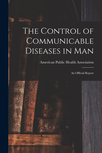 The Control of Communicable Diseases in Man; an Official Report by American Public Health Association, Paperback | Indigo Chapters