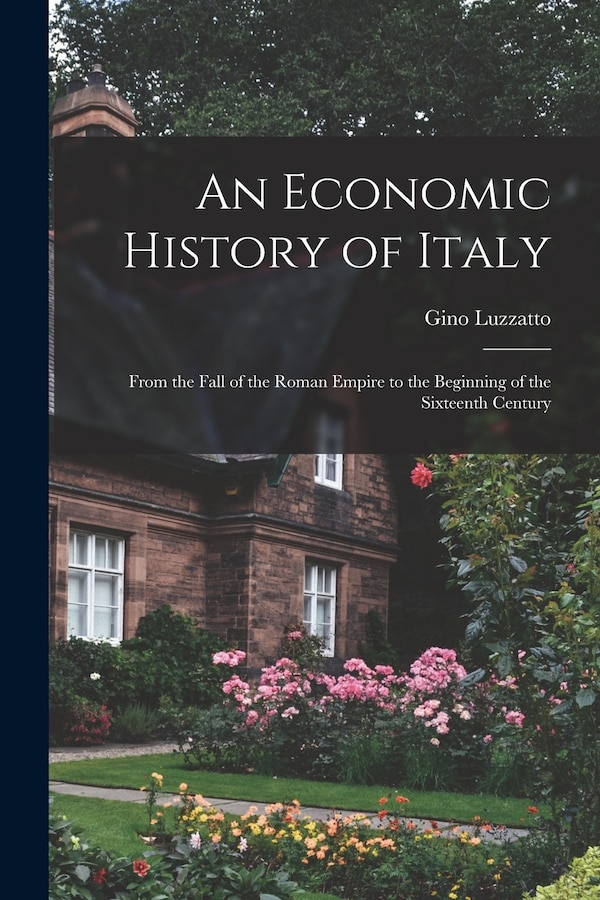 An Economic History of Italy; From the Fall of the Roman Empire to the Beginning of the Sixteenth Century by Gino 1878-1964 Luzzatto, Paperback