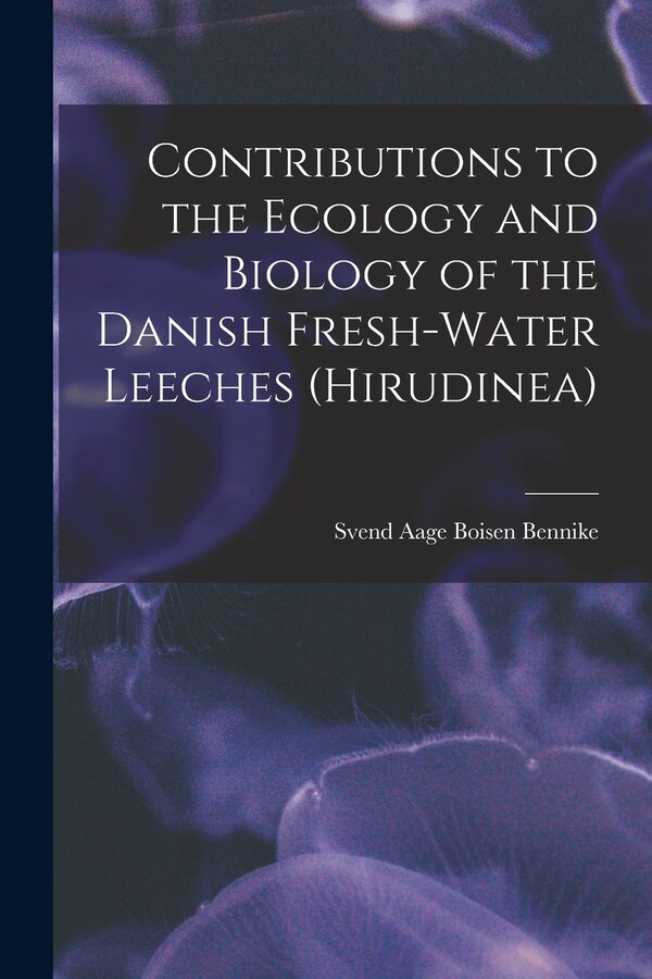 Contributions to the Ecology and Biology of the Danish Fresh-water Leeches (Hirudinea) by Svend Aage Boisen 1918- Bennike, Paperback