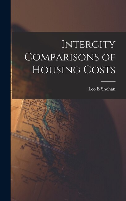Intercity Comparisons of Housing Costs by Leo B Shohan, Hardcover | Indigo Chapters
