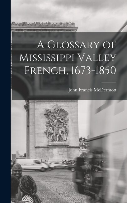A Glossary of Mississippi Valley French 1673-1850 by John Francis 1902- McDermott, Hardcover | Indigo Chapters