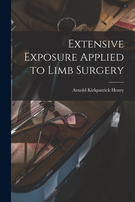 Extensive Exposure Applied to Limb Surgery by Arnold Kirkpatrick Henry, Paperback | Indigo Chapters