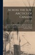 Across the Sub-Arctics of Canada [microform] by J W (James Williams) 1863 Tyrrell, Hardcover | Indigo Chapters