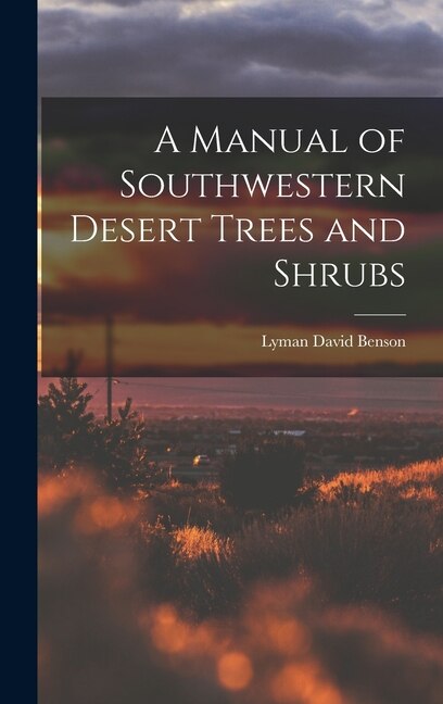 A Manual of Southwestern Desert Trees and Shrubs by Lyman David 1909-1993 Benson, Hardcover | Indigo Chapters