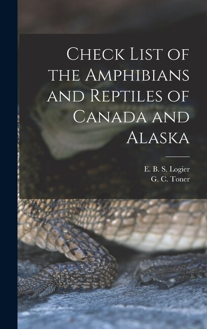 Check List of the Amphibians and Reptiles of Canada and Alaska by E B S (Eugene Bernard Shel Logier, Hardcover | Indigo Chapters