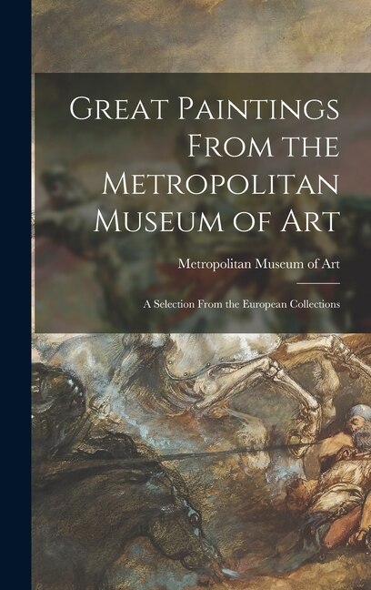 Great Paintings From the Metropolitan Museum of Art; a Selection From the European Collections by Metropolitan Metropolitan Museum of Art (New York