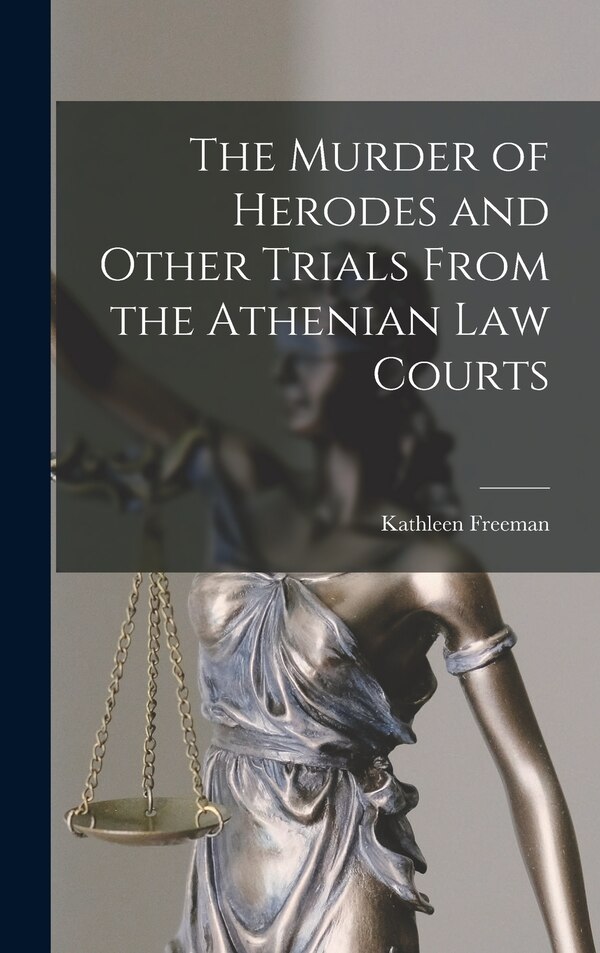 The Murder of Herodes and Other Trials From the Athenian Law Courts by Kathleen 1897-1959 Freeman, Hardcover | Indigo Chapters