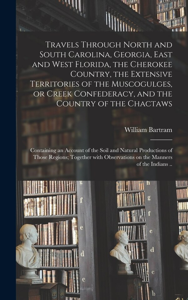 Travels Through North and South Carolina Georgia East and West Florida the Cherokee Country the Extensive Territories of the | Indigo Chapters