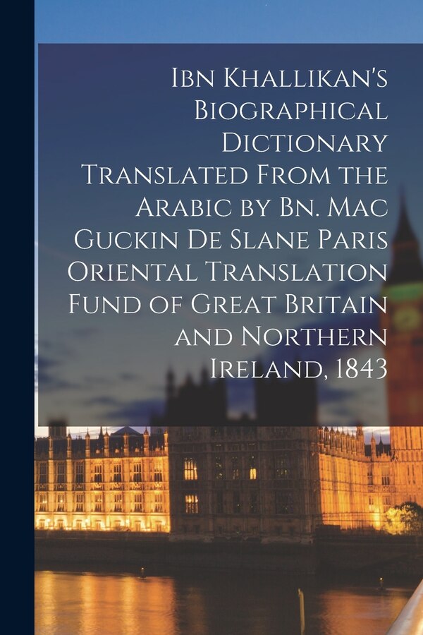 Ibn Khallikan's Biographical Dictionary Translated From the Arabic by Bn. Mac Guckin De Slane Paris Oriental Translation Fund of Great by Anonymous