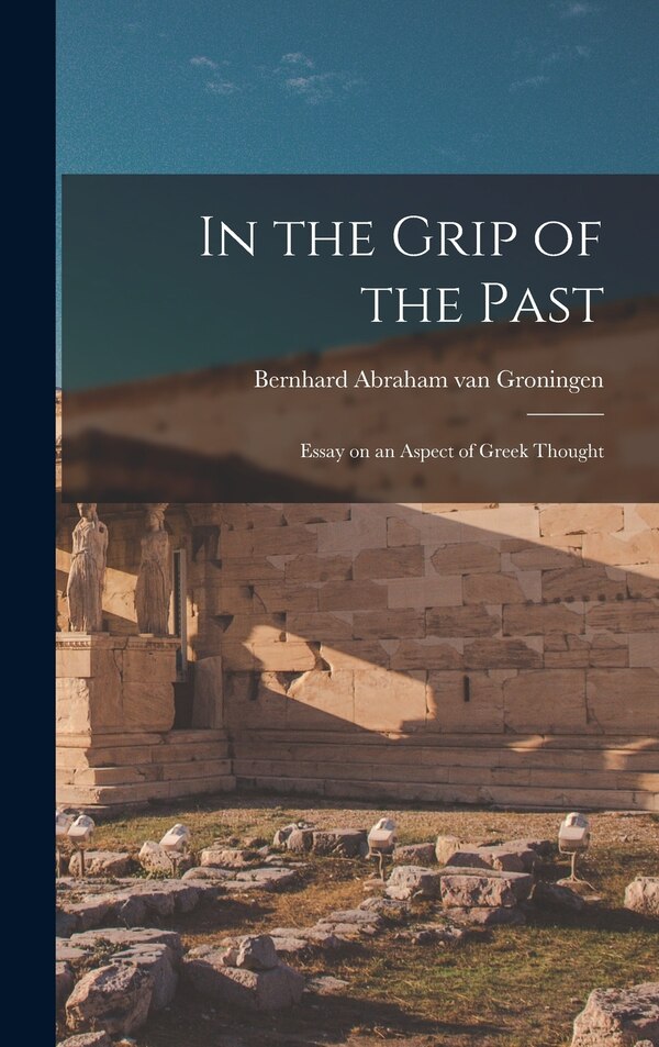 In the Grip of the Past; Essay on an Aspect of Greek Thought by Bernhard Abraham Van 1894- Groningen, Hardcover | Indigo Chapters