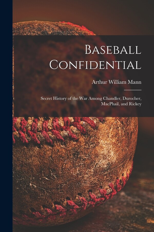 Baseball Confidential; Secret History of the War Among Chandler Durocher MacPhail and Rickey by Arthur William 1901- Mann, Paperback