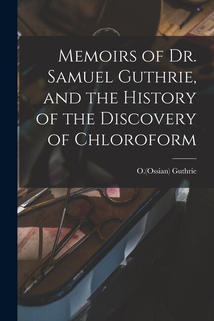 Memoirs of Dr. Samuel Guthrie and the History of the Discovery of Chloroform by O (Ossian) B 1826 Guthrie, Paperback | Indigo Chapters