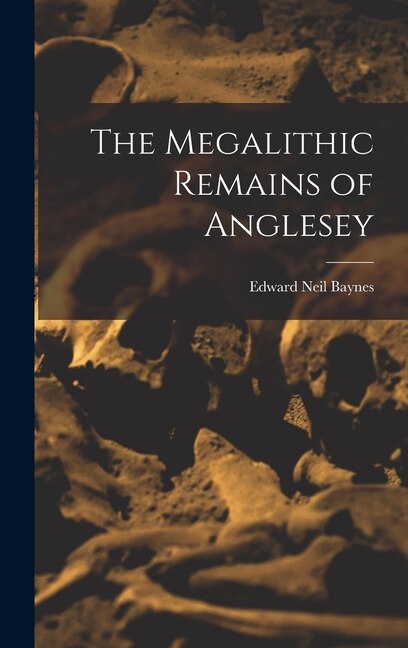 The Megalithic Remains of Anglesey by Edward Neil Baynes, Hardcover | Indigo Chapters