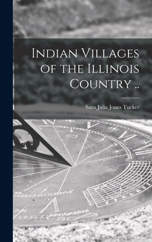Indian Villages of the Illinois Country by Sara Julia Jones 1907- Tucker, Hardcover | Indigo Chapters