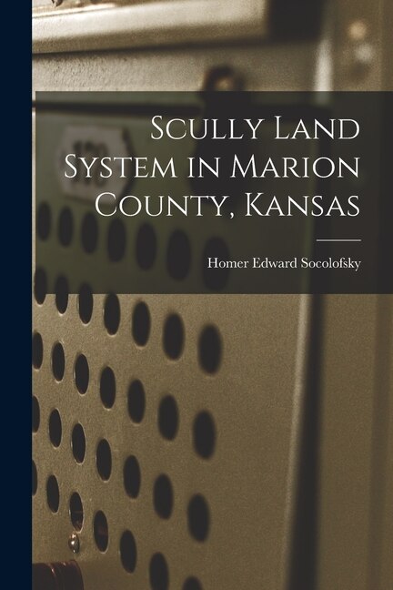 Scully Land System in Marion County Kansas by Homer Edward 1922- Socolofsky, Paperback | Indigo Chapters