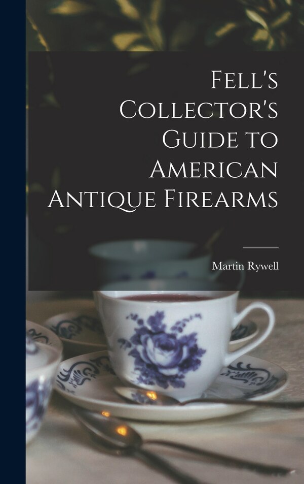 Fell's Collector's Guide to American Antique Firearms by Martin 1905- Rywell, Hardcover | Indigo Chapters