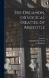 The Organon or Logical Treaties of Aristotle; 1 by Aristotle Aristotle, Hardcover | Indigo Chapters