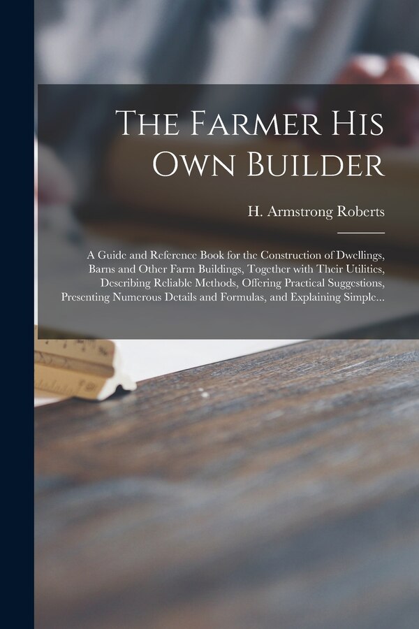 The Farmer His Own Builder by H Armstrong (Howard Armstro Roberts, Paperback | Indigo Chapters
