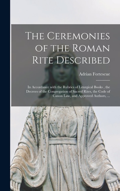 The Ceremonies of the Roman Rite Described by Adrian 1874-1923 Fortescue, Hardcover | Indigo Chapters