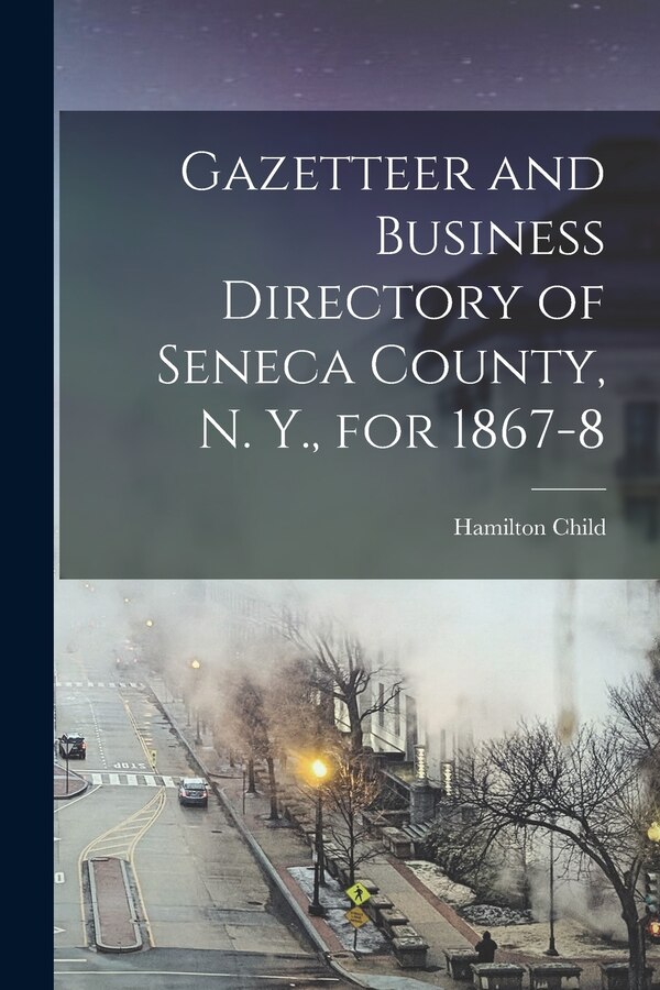 Gazetteer and Business Directory of Seneca County N. Y. for 1867-8 by Hamilton B 1836 Child, Paperback | Indigo Chapters