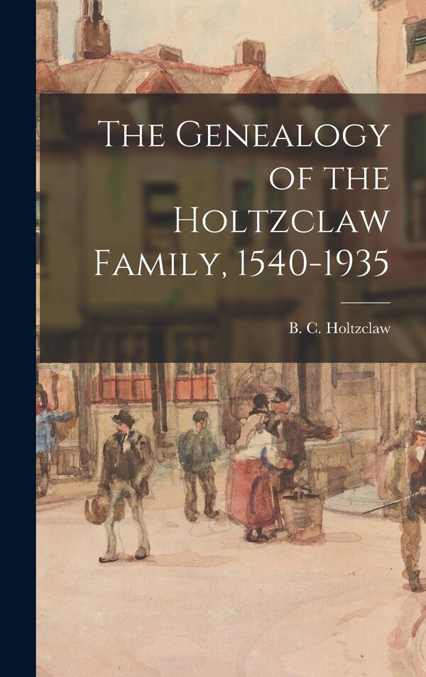 The Genealogy of the Holtzclaw Family 1540-1935 by B C (Benjamin Clark) 18 Holtzclaw, Hardcover | Indigo Chapters