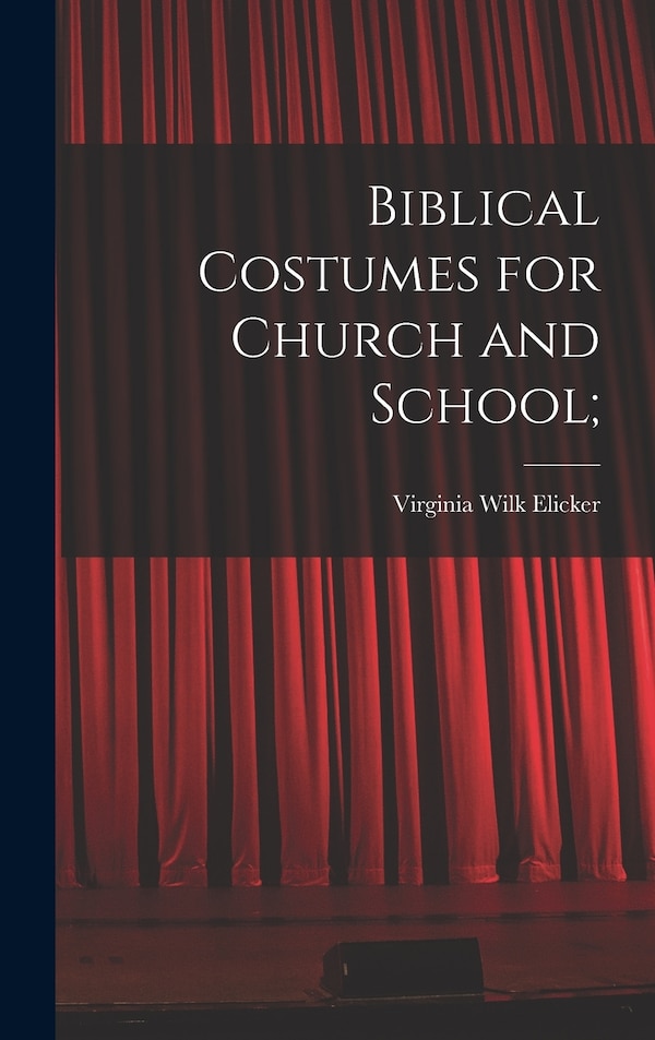 Biblical Costumes for Church and School; by Virginia Wilk Elicker, Hardcover | Indigo Chapters