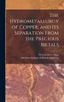 The Hydrometallurgy of Copper and Its Separation From the Precious Metals [microform] by Thomas Sterry 1826-1892 Hunt, Hardcover | Indigo Chapters