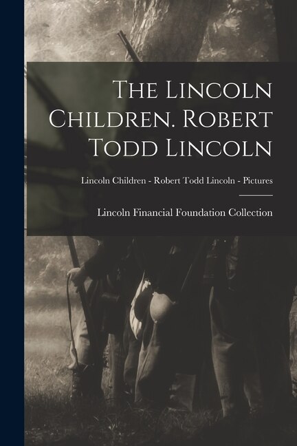 The Lincoln Children. Robert Todd Lincoln; Lincoln Children - Robert Todd Lincoln - Pictures by Lincoln Financial Foundation Collection, Paperback