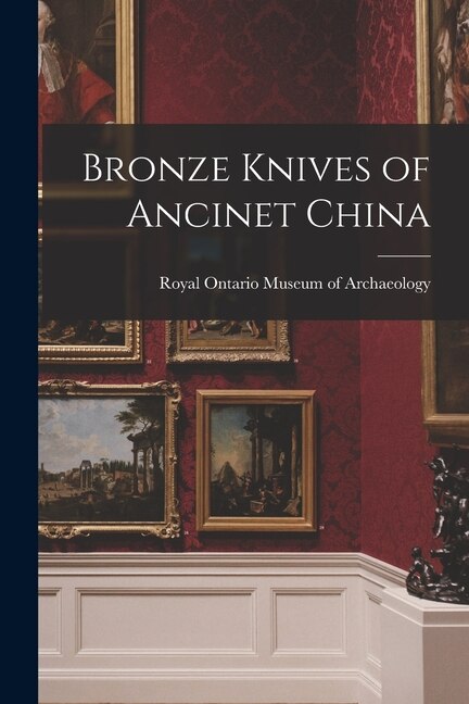 Bronze Knives of Ancinet China by Royal Ontario Museum of Archaeology, Paperback | Indigo Chapters