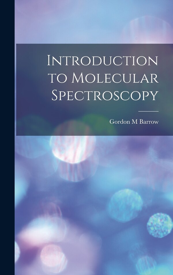 Introduction to Molecular Spectroscopy by Gordon M Barrow, Hardcover | Indigo Chapters