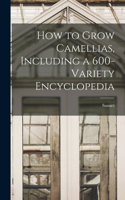 How to Grow Camellias Including a 600-variety Encyclopedia by Sunset, Hardcover | Indigo Chapters